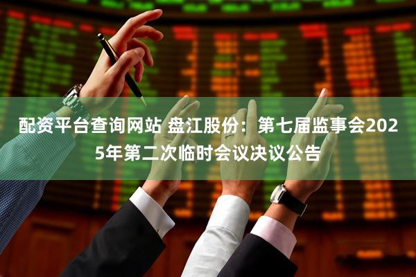 配资平台查询网站 盘江股份：第七届监事会2025年第二次临时会议决议公告