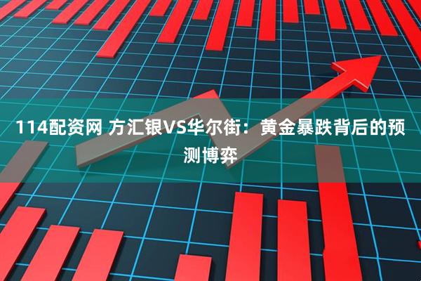 114配资网 方汇银VS华尔街：黄金暴跌背后的预测博弈