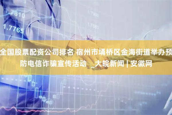全国股票配资公司排名 宿州市埇桥区金海街道举办预防电信诈骗宣传活动  _大皖新闻 | 安徽网