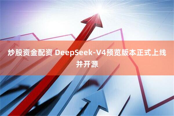 炒股资金配资 DeepSeek-V4预览版本正式上线并开源