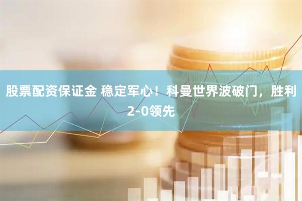 股票配资保证金 稳定军心！科曼世界波破门，胜利2-0领先