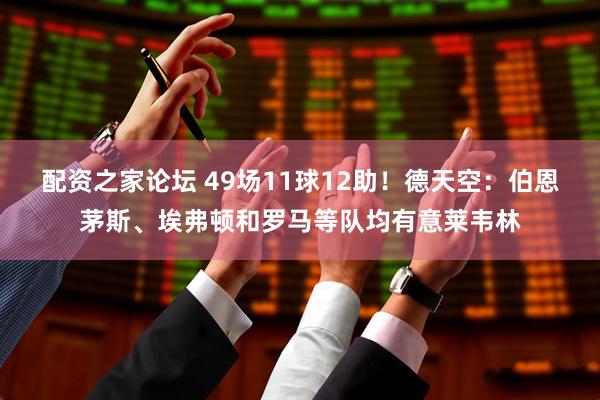 配资之家论坛 49场11球12助！德天空：伯恩茅斯、埃弗顿和罗马等队均有意莱韦林